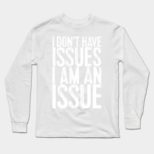 I don't have issues, I am an issue Long Sleeve T-Shirt